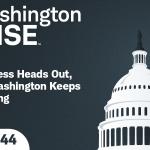 WashingtonWise Congress Heads Out, but Washington Keeps Working Ep. 144