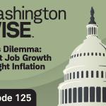 WashingtonWise: Fed's Dilemma: Boost Job Growth or Fight Inflation. Episode 125