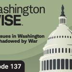 WashingtonWise Key Issues in Washington Overshadowed by War Episode 137
